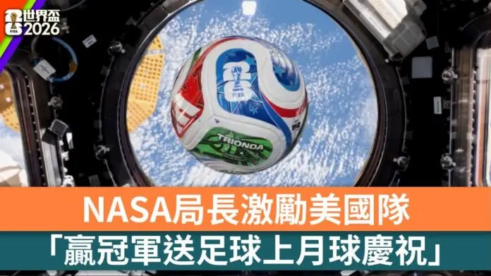世界杯2026｜NASA局长：若美国赢冠军 将比赛用足球送上月球