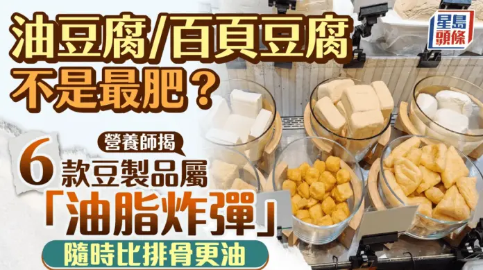 油豆腐/百页豆腐竟然不是最肥？营养师揭6款豆制品属“油脂炸弹” 随时比排骨更油